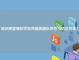 知识库管理软件如何提高团队协作与信息共享？
