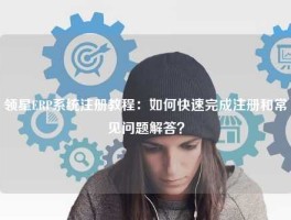 领星ERP系统注册教程：如何快速完成注册和常见问题解答？
