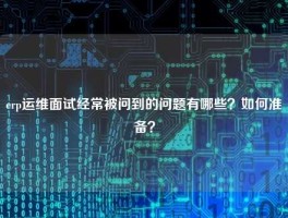 erp运维面试经常被问到的问题有哪些？如何准备？