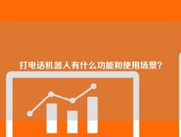 打电话机器人有什么功能和使用场景？