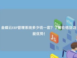 金蝶云ERP管理系统多少钱一套？了解价格及功能优势！