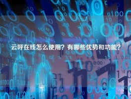云呼在线怎么使用？有哪些优势和功能？
