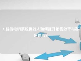 AI智能电销系统机器人如何提升销售效率与客户体验？