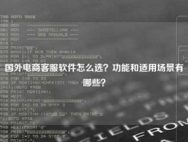 国外电商客服软件怎么选？功能和适用场景有哪些？