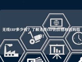 无线ERP多少钱？了解无线ERP的价格和选购指南！