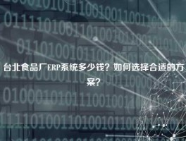 台北食品厂ERP系统多少钱？如何选择合适的方案？