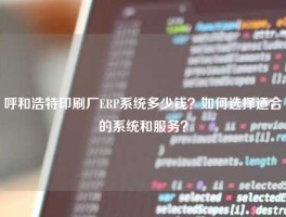 呼和浩特印刷厂ERP系统多少钱？如何选择适合的系统和服务？