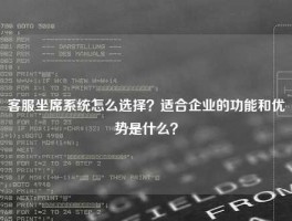 客服坐席系统怎么选择？适合企业的功能和优势是什么？