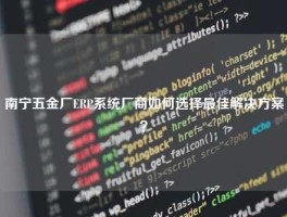 南宁五金厂ERP系统厂商如何选择最佳解决方案？