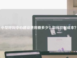 小型呼叫中心建设费用要多少？如何控制成本？
