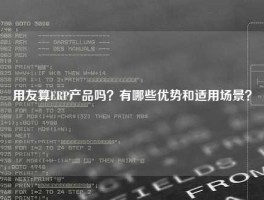 用友算ERP产品吗？有哪些优势和适用场景？