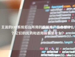 主流的ERP系统后台所用的数据库产品各是什么？它们的优势和适用场景是什么？