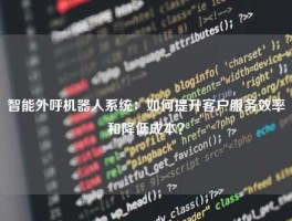 智能外呼机器人系统：如何提升客户服务效率和降低成本？