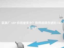 家具厂 ERP 价格是多少？如何选择合适的 ERP 系统？