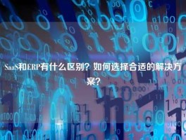 SaaS和ERP有什么区别？如何选择合适的解决方案？