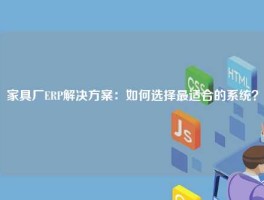 家具厂ERP解决方案：如何选择最适合的系统？