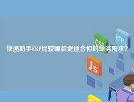 快递助手ERP比较哪款更适合你的业务需求？