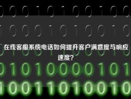 在线客服系统电话如何提升客户满意度与响应速度？