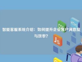 智能客服系统介绍：如何提升企业客户满意度与效率？