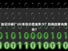 南京印刷厂ERP系统价格是多少？影响因素有哪些？