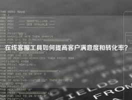 在线客服工具如何提高客户满意度和转化率？