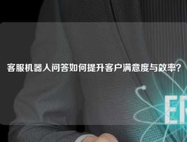 客服机器人问答如何提升客户满意度与效率？