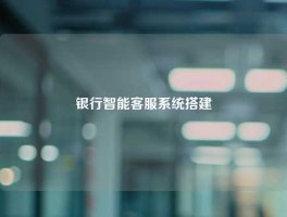 银行智能客服系统搭建