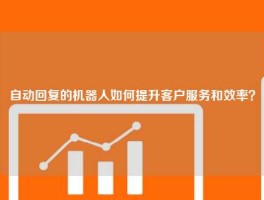 自动回复的机器人如何提升客户服务和效率？