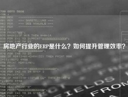 房地产行业的ERP是什么？如何提升管理效率？