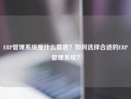 ERP管理系统是什么意思？如何选择合适的ERP管理系统？