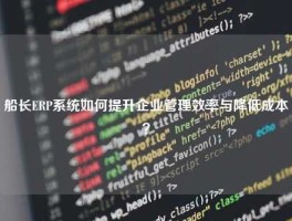 船长ERP系统如何提升企业管理效率与降低成本？