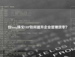 佳hong珠宝ERP如何提升企业管理效率？