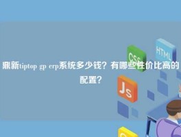 鼎新tiptop gp 悟空体育客服24小时人工服务
多少钱？有哪些性价比高的配置？