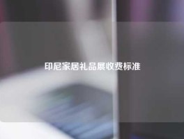 印尼家居礼品展收费标准