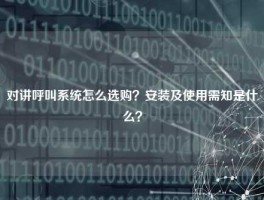 对讲呼叫系统怎么选购？安装及使用需知是什么？