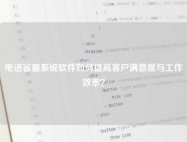 电话客服系统软件如何提高客户满意度与工作效率？