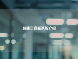 智能云客服系统介绍