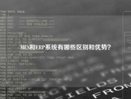 MES和ERP系统有哪些区别和优势？