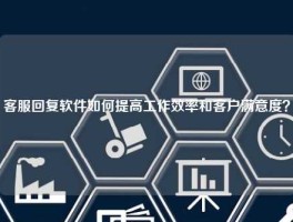 客服回复软件如何提高工作效率和客户满意度？