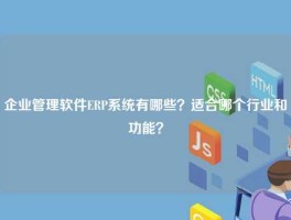 企业管理软件ERP系统有哪些？适合哪个行业和功能？