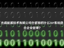 杰森能源技术有限公司仓管用的什么ERP系统适合企业管理？