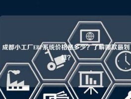 成都小工厂ERP系统价格是多少？了解哪款最划算？