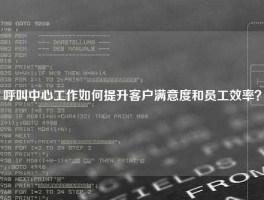 呼叫中心工作如何提升客户满意度和员工效率？
