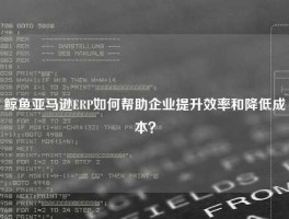 鲸鱼亚马逊ERP如何帮助企业提升效率和降低成本？