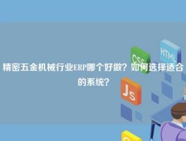 精密五金机械行业ERP哪个好做？如何选择适合的系统？