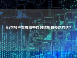 WA封号严重有哪些应对措施和预防方法？