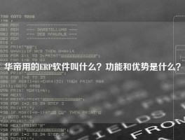 华帝用的ERP软件叫什么？功能和优势是什么？