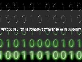 在线云呼：如何选择最佳方案和提高通话质量？