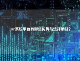 ERP系统平台有哪些优势与选择策略？