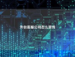外包客服公司怎么宣传